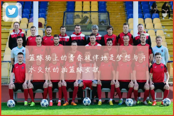 篮球场上的青春旋律她是梦想与汗水交织的拍篮球女孩