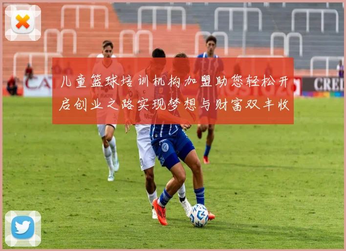 儿童篮球培训机构加盟助您轻松开启创业之路实现梦想与财富双丰收