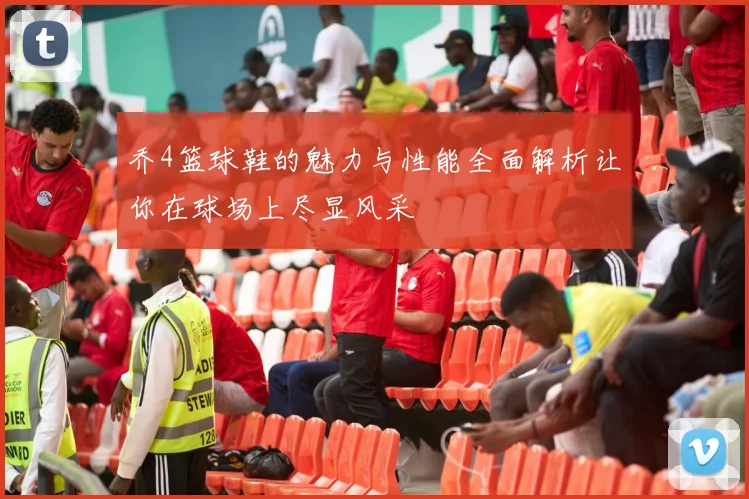 乔4篮球鞋的魅力与性能全面解析让你在球场上尽显风采