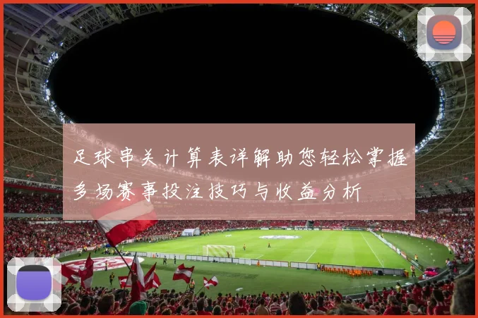 足球串关计算表详解助您轻松掌握多场赛事投注技巧与收益分析
