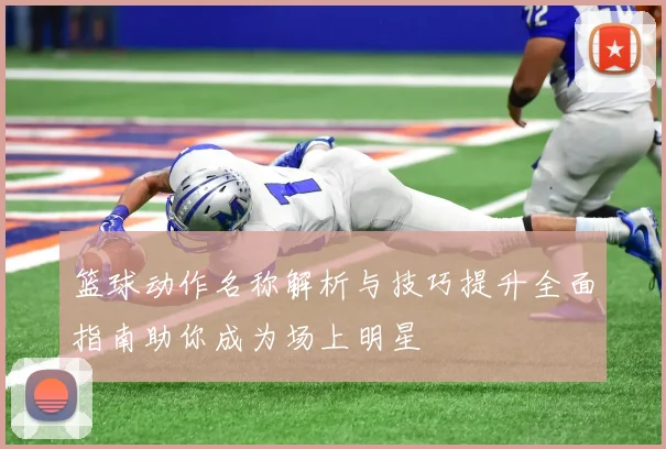 篮球动作名称解析与技巧提升全面指南助你成为场上明星