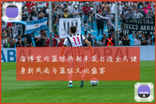 淄博室内篮球热潮来袭打造全民健身新风尚与篮球文化盛宴
