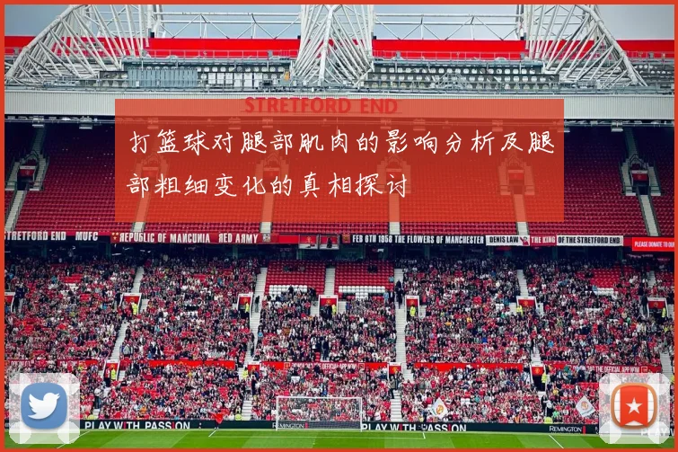 打篮球对腿部肌肉的影响分析及腿部粗细变化的真相探讨