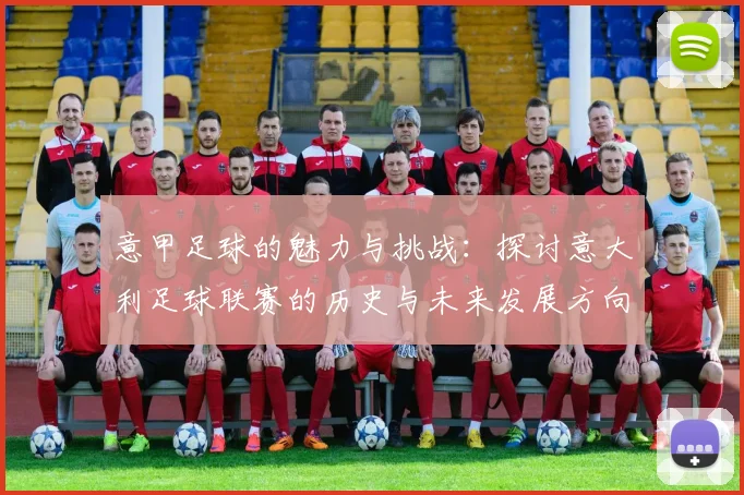 意甲足球的魅力与挑战：探讨意大利足球联赛的历史与未来发展方向